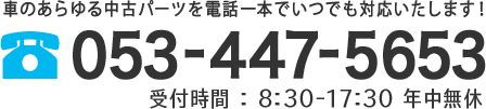 車のあらゆる中古パーツを電話一本でいつでも対応いたします！053-447-5653受付時間8:30-17:30年中無休